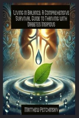 Living in Balance: A Comprehensive Survival Guide to Thriving with Diabetes Insipidus - Matthew Petchinsky - cover