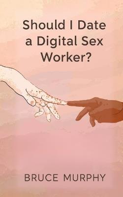 Should I Date a Digital Sex Worker? - Bruce Murphy - cover