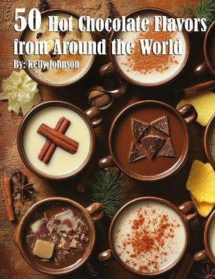 50 Hot Chocolate Flavors from Around the World - Kelly Johnson - cover