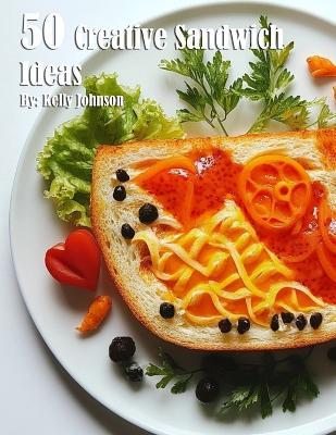 50 Creative Sandwich Ideas - Kelly Johnson - cover