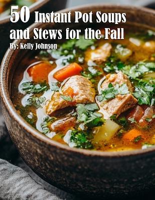 50 Instant Pot Soups and Stews for the Fall - Kelly Johnson - cover