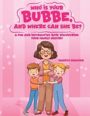 Who Is Your Bubbe, and Where Can She Be?: A Fun and Interactive Book Discovering Your Family History - Sharyn Diamond - cover