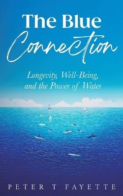 The Blue Connection: Longevity, Well-Being, and the Power of Water - Peter T Fayette - cover