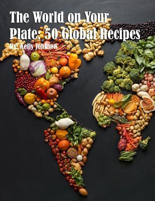 The World on Your Plate: 50 Global Recipes - Kelly Johnson - cover
