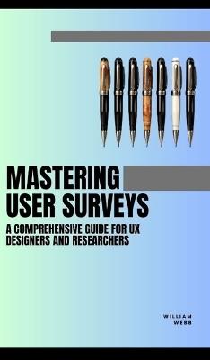 Mastering User Surveys: A Guide for UX Designers and Researchers - William Webb - cover
