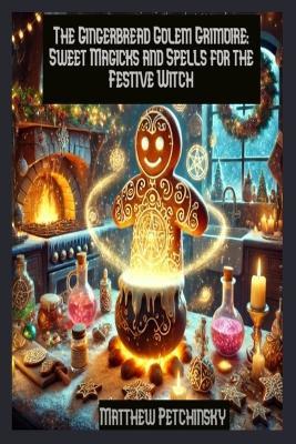 The Gingerbread Golem Grimoire: Sweet Magicks and Spells for the Festive Witch - Matthew Petchinsky - cover