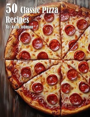 50 Classic Pizza Recipes - Kelly Johnson - cover