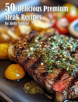 50 Delicious Premium Steak Recipes - Kelly Johnson - cover