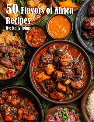 50 Flavors of Africa Recipes - Kelly Johnson - cover