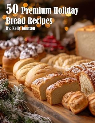 50 Premium Holiday Bread Recipes - Kelly Johnson - cover
