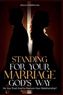 Standing for Your Marriage God's Way: Do You Trust God to Restore Your Relationship? - Simone Middlebrooks - cover