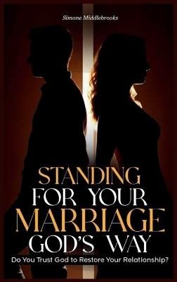 Standing for Your Marriage God's Way: Do You Trust God to Restore Your Relationship? - Simone Middlebrooks - cover