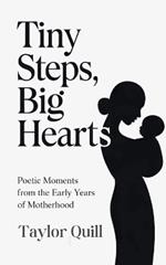 Tiny Steps, Big Hearts: Poetic Moments from the Early Years of Motherhood