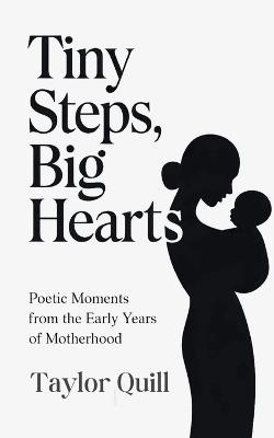 Tiny Steps, Big Hearts: Poetic Moments from the Early Years of Motherhood - Taylor Quill - cover