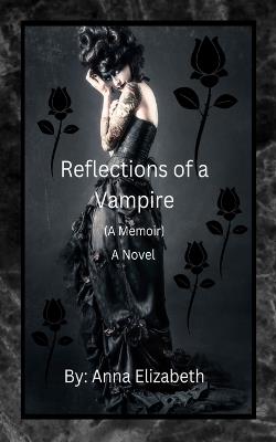 Reflections of a Vampire (A Memoir) A Novel - Anna Elizabeth,Jo Ann Atcheson Gray - cover