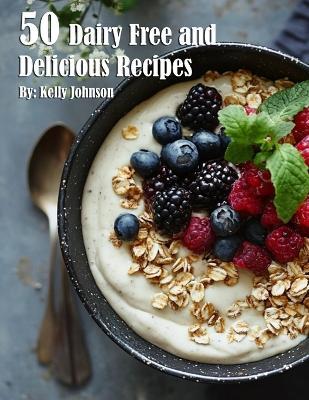 50 Dairy Free and Delicious Recipes - Kelly Johnson - cover