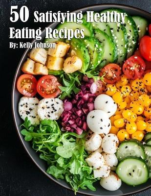 50 Satisfying Healthy Eating Recipes - Kelly Johnson - cover
