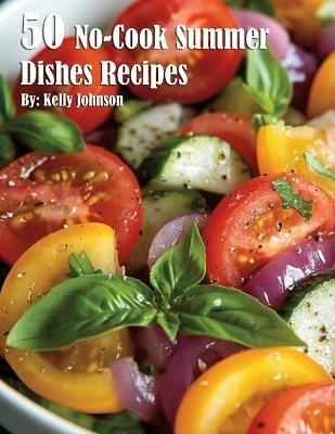 50 No-Cook Summer Dishes Recipes - Kelly Johnson - cover
