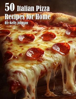 50 Italian Pizza Recipes for Home - Kelly Johnson - cover