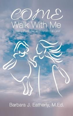 Come Walk With Me: Healing Personal and Ancestral Grief - Barbara J Eatherly Med - cover