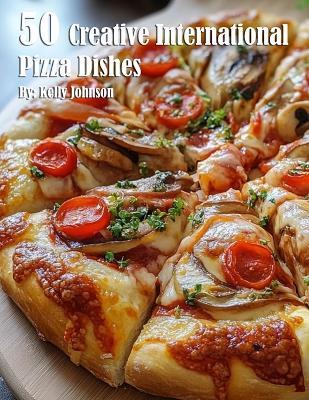 50 Creative International Pizza Dishes - Kelly Johnson - cover