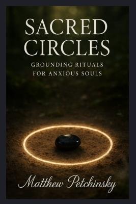Sacred Circles: Grounding Rituals for Anxious Souls - Matthew Petchinsky - cover