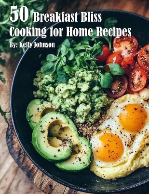 50 Breakfast Bliss Cooking for Home Recipes - Kelly Johnson - cover