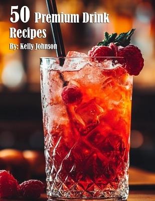 50 Premium Drink Recipes - Kelly Johnson - cover