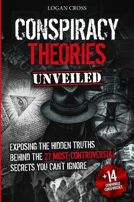 Conspiracy Theories Unveiled: Exposing the Hidden Truths Behind the 27 Most Controversial Secrets You Can't Ignore - Logan Cross - cover