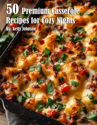 50 Premium Casserole Recipes for Cozy Nights - Kelly Johnson - cover