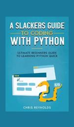 A Slackers Guide to Coding with Python: Ultimate Beginners Guide to Learning Python Quick