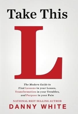 Take This L: The Modern Guide to Find Lessons in your Losses, Transformation in your Troubles, and Purpose in your Pain - Danny White - cover