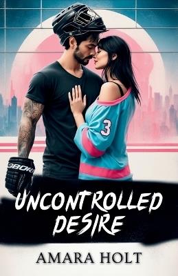 Uncontrolled Desire - Amara Holt - cover