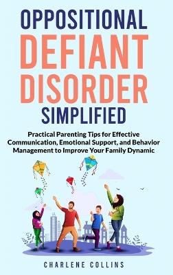 Oppositional Defiant Disorder Simplified Practical Parenting Tips for Effective Communication, Emotional Support, and Behavior Management to Improve Your Family Dynamic - Charlene Collins - cover