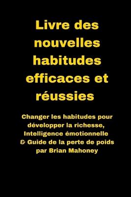 Livre des nouvelles habitudes efficaces et réussies: Changer les habitudes pour développer la richesse, Intelligence émotionnelle & Guide de la perte de poids - Mahoney - cover
