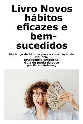 Livro Novos hábitos eficazes e bem-sucedidos: Mudança de hábitos para a construção de riqueza, Inteligência emocional Guia de perda de peso - Mahoney - cover