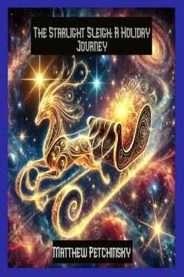 The Starlight Sleigh: A Holiday Journey - Matthew Petchinsky - cover