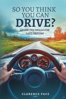 So You Think You Can Drive?: Learn The Skills For Safe Driving - Clarence Pace - cover