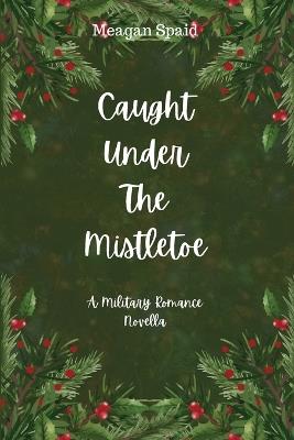 Caught Under The Mistletoe - Meagan Spaid - cover