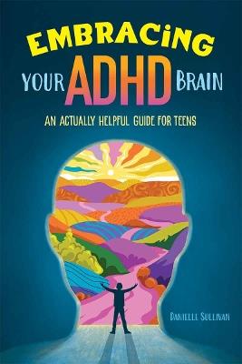 Embracing Your ADHD Brain: An Actually Helpful Guide for Teens - Danielle Sullivan - cover