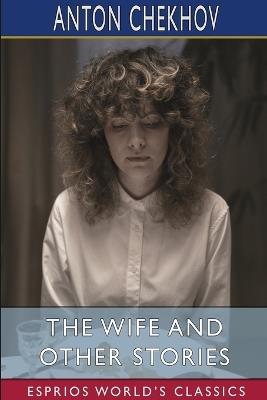 The Wife and Other Stories (Esprios Classics): Translated by Constance Garnett - Anton Chekhov - cover