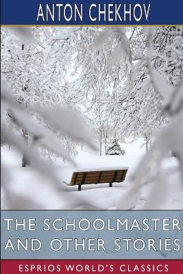 The Schoolmaster and Other Stories (Esprios Classics): Translated by Constance Garnett - Anton Chekhov - cover