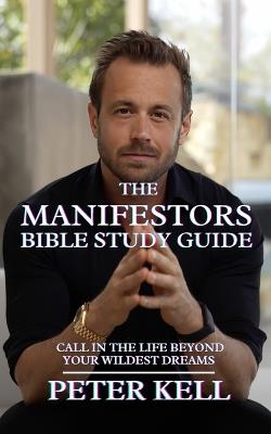 The Manifestor's Bible Study Guide: Call In The Life Beyond Your Wildest Dreams - Peter Kell - cover
