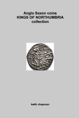 Anglo Saxon Kings of Northumbria coins: sceattas and stycas - Keith Chapman - cover
