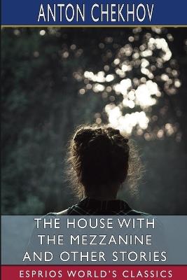 The House With the Mezzanine and Other Stories (Esprios Classics): Translated by S. S. Koteliansky and Gilbert Cannan - Anton Chekhov - cover
