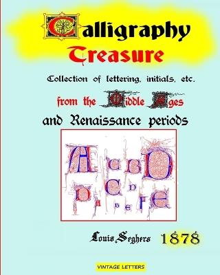 Calligraphy treasure, 1878 edition: Collection of lettering, initials from the Middle Ages and Renaissance - Vintage Letters,Seghers Louis - cover