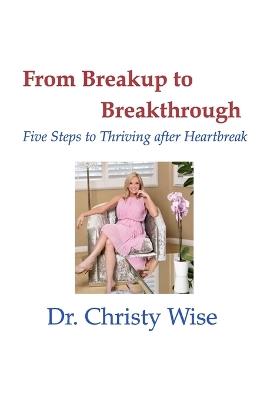 From Breakup to Breakthrough: Five Steps to Thriving After Hearbreak - Christy Wise - cover