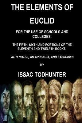 The Elements of Euclid for the Use of Schools and Colleges; the Fifth, Sixth Books: And Portions of the Eleventh and Twelfth Books - Isaac Todhunter - cover