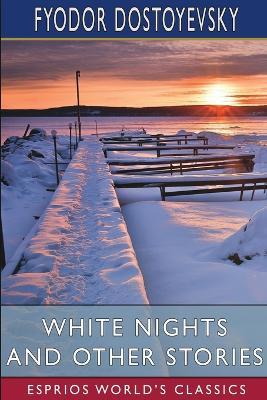 White Nights and Other Stories (Esprios Classics): Translated by Constance Garnett - Fyodor Dostoyevsky - cover