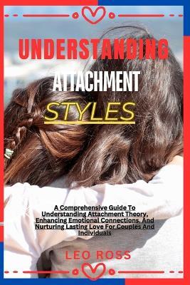 Understanding Attachment Styles: A Comprehensive Guide To Understanding Attachment Theory, Enhancing Emotional Connections, And Nurturing Lasting Love For Couples And Individuals - Gandy Lisa,Leo Ross - cover